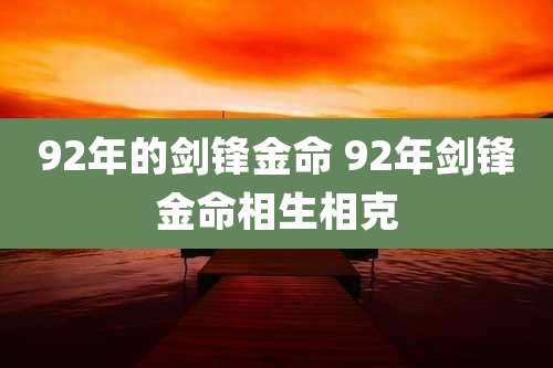 92年的剑锋金命 92年剑锋金命相生相克