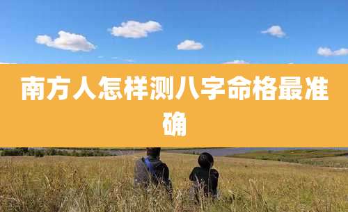南方人怎样测八字命格最准确