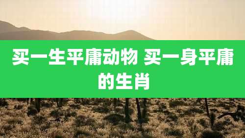 买一生平庸动物 买一身平庸的生肖