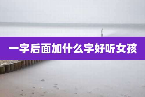 一字后面加什么字好听女孩