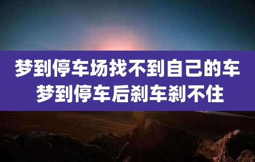 梦到停车场找不到自己的车 梦到停车后刹车刹不住