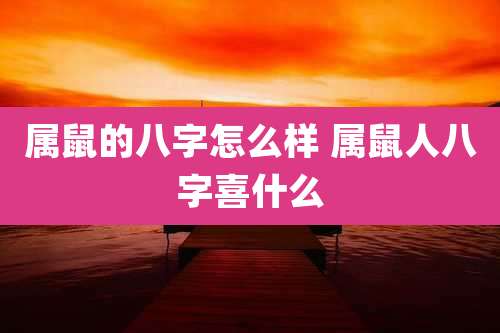 属鼠的八字怎么样 属鼠人八字喜什么