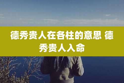 德秀贵人在各柱的意思 德秀贵人入命