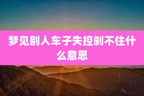 梦见别人车子失控刹不住什么意思
