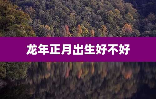 龙年正月出生好不好