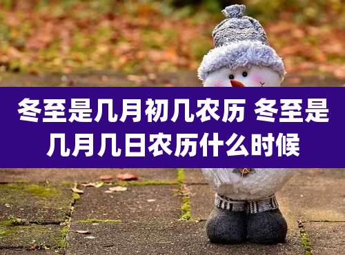 冬至是几月初几农历 冬至是几月几日农历什么时候