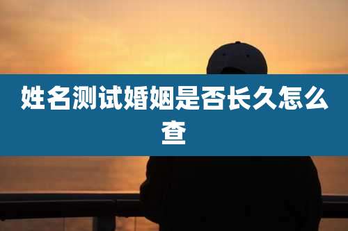姓名测试婚姻是否长久怎么查