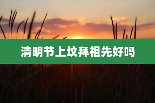 清明节上坟拜祖先好吗