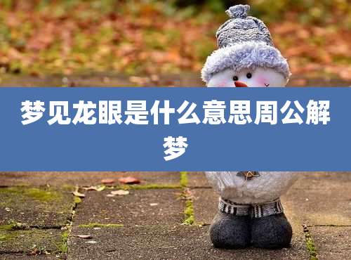 梦见龙眼是什么意思周公解梦