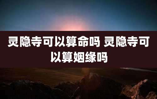 灵隐寺可以算命吗 灵隐寺可以算姻缘吗