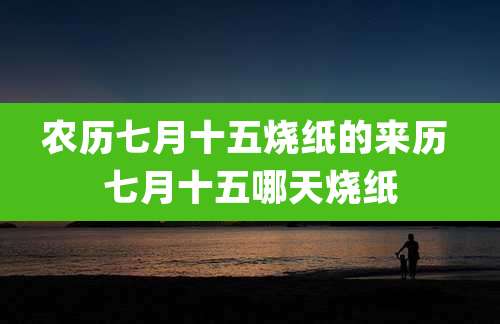 农历七月十五烧纸的来历 七月十五哪天烧纸