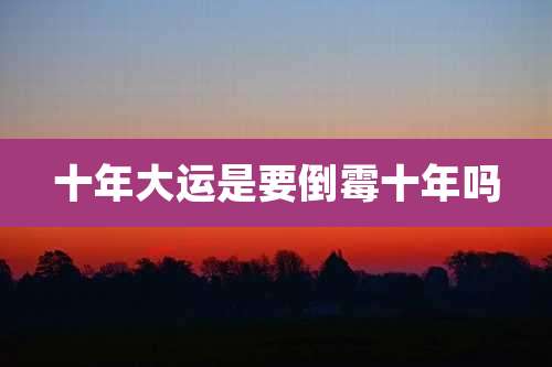十年大运是要倒霉十年吗