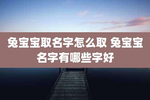 兔宝宝取名字怎么取 兔宝宝名字有哪些字好