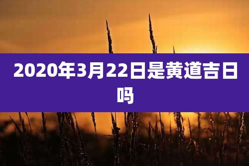 2020年3月22日是黄道吉日吗