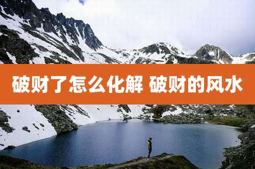 破财了怎么化解 破财的风水