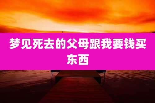 梦见死去的父母跟我要钱买东西