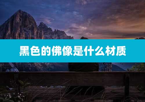 黑色的佛像是什么材质