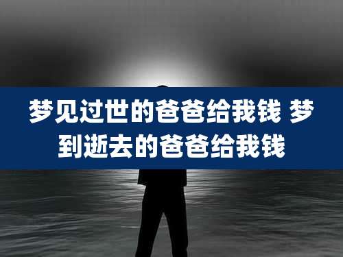 梦见过世的爸爸给我钱 梦到逝去的爸爸给我钱