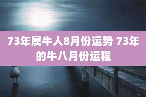 73年属牛人8月份运势 73年的牛八月份运程