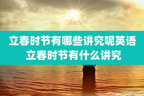 立春时节有哪些讲究呢英语 立春时节有什么讲究