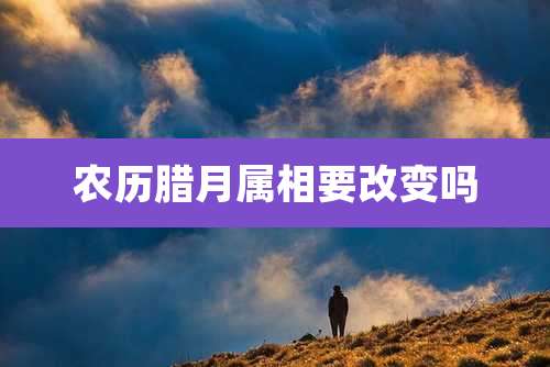 农历腊月属相要改变吗