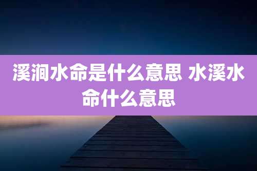 溪涧水命是什么意思 水溪水命什么意思
