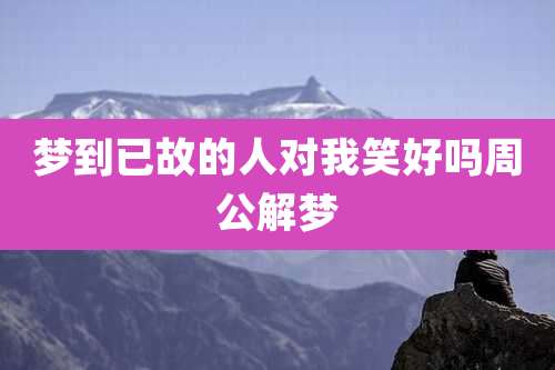 梦到已故的人对我笑好吗周公解梦