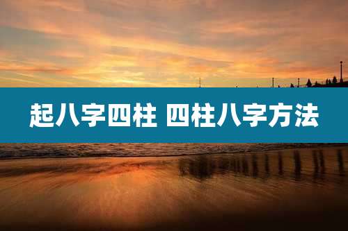起八字四柱 四柱八字方法