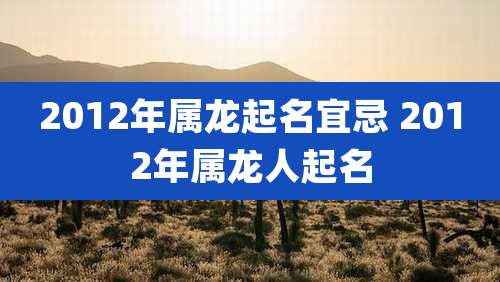 2012年属龙起名宜忌 2012年属龙人起名