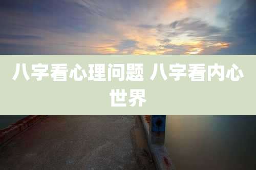 八字看心理问题 八字看内心世界