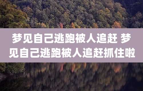 梦见自己逃跑被人追赶 梦见自己逃跑被人追赶抓住啦