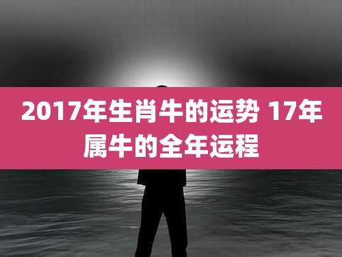 2017年生肖牛的运势 17年属牛的全年运程