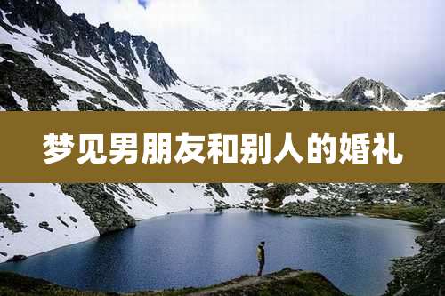梦见男朋友和别人的婚礼