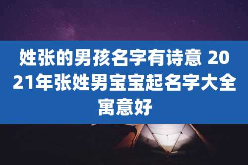 姓张的男孩名字有诗意 2021年张姓男宝宝起名字大全寓意好