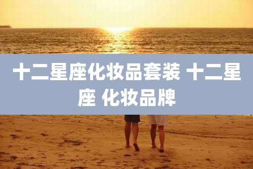 十二星座化妆品套装 十二星座 化妆品牌