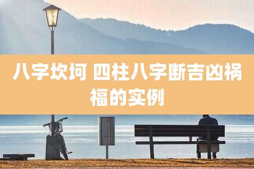 八字坎坷 四柱八字断吉凶祸福的实例