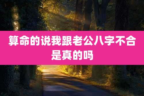 算命的说我跟老公八字不合是真的吗