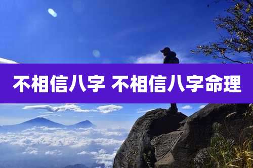 不相信八字 不相信八字命理