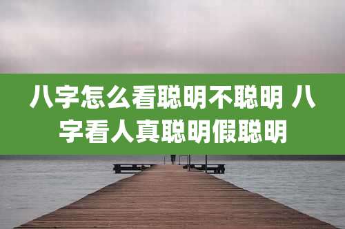 八字怎么看聪明不聪明 八字看人真聪明假聪明