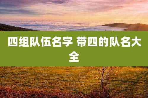 四组队伍名字 带四的队名大全