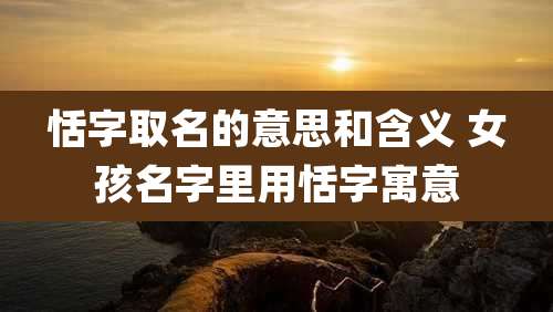 恬字取名的意思和含义 女孩名字里用恬字寓意