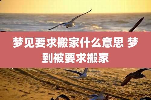 梦见要求搬家什么意思 梦到被要求搬家