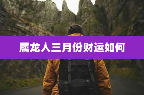 属龙人三月份财运如何