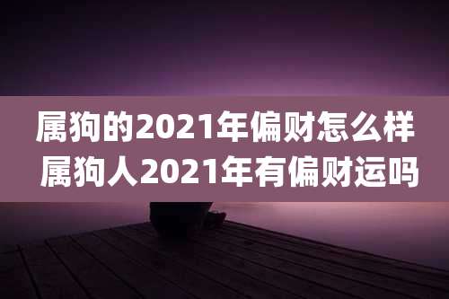 属狗的2021年偏财怎么样 属狗人2021年有偏财运吗