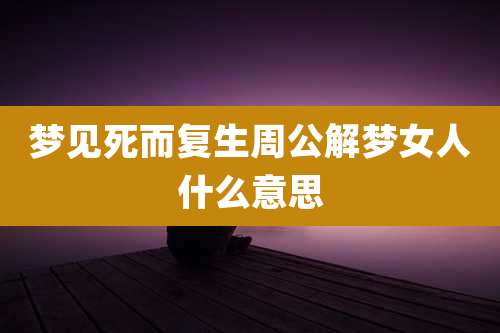 梦见死而复生周公解梦女人什么意思