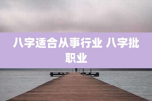八字适合从事行业 八字批职业