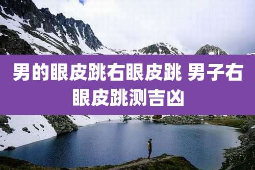 男的眼皮跳右眼皮跳 男子右眼皮跳测吉凶