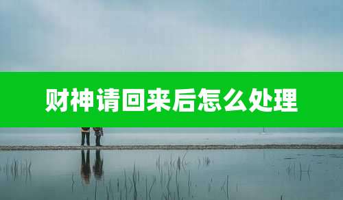 财神请回来后怎么处理