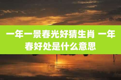一年一景春光好猜生肖 一年春好处是什么意思