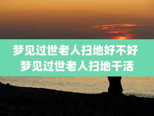梦见过世老人扫地好不好 梦见过世老人扫地干活